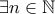 \displaystyle{\exists n\in \mathbb{N}}