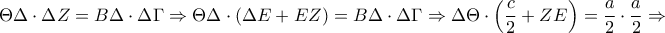 \displaystyle \Theta \Delta \cdot \Delta  Z =B\Delta \cdot \Delta \Gamma  \Rightarrow \Theta  \Delta  \cdot \left (  \Delta E+EZ \right ) =B\Delta \cdot \Delta \Gamma\Rightarrow\Delta \Theta \cdot \left ( \frac{c}{2}+ZE  \right )=\frac{a}{2}\cdot \frac{a}{2}\Rightarrow  