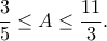 \displaystyle{\frac{3}{5} \leq A \leq \frac{11}{3}}. \displaystyle{\frac{3}{5} \leq A \leq \frac{11}{3}}.