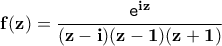 \displaystyle{\bf f(z)=\frac{\texttt{e}^{iz}}{(z-i)(z-1)(z+1)}}