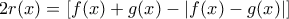 2r(x)=[f(x)+g(x)-|f(x)-g(x)|]