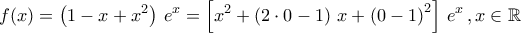 \displaystyle{f(x)=\left(1-x+x^2\right)\,e^{x}=\left[x^2+\left(2\cdot 0-1\right)\,x+\left(0-1\right)^2\right]\,e^{x}\,,x\in\mathbb{R}}
