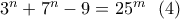 3^n+7^n -9 =25^m \ \ (4)