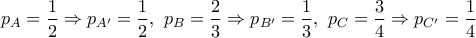 p_{A}= \dfrac{1}{2} \Rightarrow p_{A'}= \dfrac{1}{2},\ p_{B}= \dfrac{2}{3} \Rightarrow p_{B'}= \dfrac{1}{3},\ p_{C}=\dfrac{3}{4} \Rightarrow p_{C'}= \dfrac{1}{4} p_{A}= \dfrac{1}{2} \Rightarrow p_{A'}= \dfrac{1}{2},\ p_{B}= \dfrac{2}{3} \Rightarrow p_{B'}= \dfrac{1}{3},\ p_{C}=\dfrac{3}{4} \Rightarrow p_{C'}= \dfrac{1}{4}