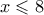 x \leqslant 8