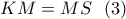 \displaystyle{KM=MS \  \ (3)}