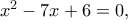 x^2-7x+6=0,