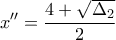 \displaystyle{x''=\frac{4+\sqrt{\Delta _2}}{2}}
