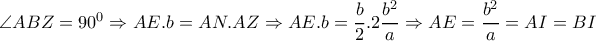 \angle ABZ=90^0 \Rightarrow AE . b=AN . AZ \Rightarrow AE . b= \dfrac{b}{2} . 2 \dfrac{b^2}{a} \Rightarrow AE= \dfrac{b^2}{a}=AI=BI \angle ABZ=90^0 \Rightarrow AE . b=AN . AZ \Rightarrow AE . b= \dfrac{b}{2} . 2 \dfrac{b^2}{a} \Rightarrow AE= \dfrac{b^2}{a}=AI=BI