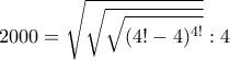 \displaystyle{2000=\sqrt{\sqrt{\sqrt{(4!-4)^{4!}}}}:4}
