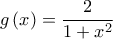 \displaystyle{g\left( x \right) = \frac{2}{{1 + {x^2}}}}
