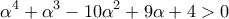 \displaystyle{\alpha^4+ \alpha^3-10 \alpha ^2+9 \alpha +4>0}