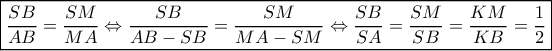 \boxed{\frac{{SB}}{{AB}} = \frac{{SM}}{{MA}} \Leftrightarrow \frac{{SB}}{{AB - SB}} = \frac{{SM}}{{MA - SM}} \Leftrightarrow \frac{{SB}}{{SA}} = \frac{{SM}}{{SB}} = \frac{{KM}}{{KB}} = \frac{1}{2}}