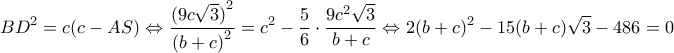 \displaystyle{B{D^2} = c(c - AS) \Leftrightarrow \frac{{{{(9c\sqrt 3 )}^2}}}{{{{(b + c)}^2}}} = {c^2} - \frac{5}{6} \cdot \frac{{9{c^2}\sqrt 3 }}{{b + c}} \Leftrightarrow 2{(b + c)^2} - 15(b + c)\sqrt 3  - 486 = 0}