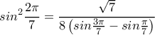  \displaystyle si{n^2}\frac{{2\pi }}{7} = \frac{{\sqrt 7 }}{{8\left( {sin\frac{{3\pi }}{7} - sin\frac{\pi }{7}} \right)}}