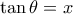 \tan{\theta}=x