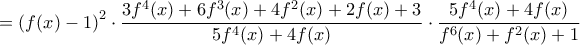 \displaystyle{=\left(f(x)-1\right)^2\cdot \frac{3f^4(x)+6f^3(x)+4f^2(x)+2f(x)+3}{5f^4(x)+4f(x)}\cdot \frac{5f^4(x)+4f(x)}{f^6(x)+f^2(x)+1}}} \displaystyle{=\left(f(x)-1\right)^2\cdot \frac{3f^4(x)+6f^3(x)+4f^2(x)+2f(x)+3}{5f^4(x)+4f(x)}\cdot \frac{5f^4(x)+4f(x)}{f^6(x)+f^2(x)+1}}}