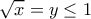 \displaystyle{\sqrt{x}=y\le 1}