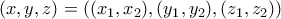 (x,y,z) = ((x_1,x_2),(y_1,y_2),(z_1,z_2))