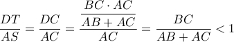 \displaystyle{ \dfrac {DT}{AS} =  \dfrac {DC}{AC} =  \dfrac { \dfrac {BC\cdot AC}{AB+AC}}{AC}= \dfrac {BC}{AB+AC} <1 }