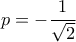 p=-\dfrac{1}{\sqrt{2}} p=-\dfrac{1}{\sqrt{2}}