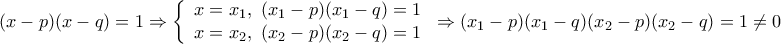 \displaystyle{ 
(x - p)(x - q) = 1 \Rightarrow \left\{ \begin{array}{l} 
 x = x_1 ,\,\,(x_1  - p)(x_1  - q) = 1 \\  
 x = x_2 ,\,\,(x_2  - p)(x_2  - q) = 1 \\  
 \end{array} \right. \Rightarrow (x_1  - p)(x_1  - q)(x_2  - p)(x_2  - q) = 1 \ne 0 
}