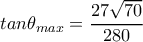  tan \theta _{max}= \dfrac{27 \sqrt{70} }{280} 
