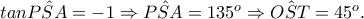 tan\hat{PSA}=-1\Rightarrow \hat{PSA}=135^o \Rightarrow \hat{OST}=45^o.