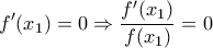\displaystyle{f{'}(x_1)=0 \Rightarrow \frac {f{'}(x_1)}{f(x_1)}=0}