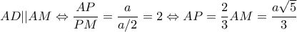 \displaystyle AD||AM \Leftrightarrow \frac{{AP}}{{PM}} = \frac{a}{{a/2}} = 2 \Leftrightarrow AP = \frac{2}{3}AM = \frac{{a\sqrt 5 }}{3} \displaystyle AD||AM \Leftrightarrow \frac{{AP}}{{PM}} = \frac{a}{{a/2}} = 2 \Leftrightarrow AP = \frac{2}{3}AM = \frac{{a\sqrt 5 }}{3}