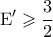 \displaystyle{{\rm E}' \geqslant \frac{3}{2}}