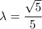 \displaystyle{ 
\lambda  = \frac{{\sqrt 5 }} 
{5} 
}