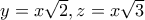 y=x\sqrt{2},z=x\sqrt{3}
