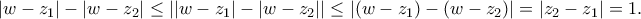 \left| {w - {z_1}} \right| - \left| {w - {z_2}} \right| \le \left| {\left| {w - {z_1}} \right| - \left| {w - {z_2}} \right|} \right| \le \left| {\left( {w - {z_1}} \right) - \left( {w - {z_2}} \right)} \right| = \left| {{z_2} - {z_1}} \right| = 1. \left| {w - {z_1}} \right| - \left| {w - {z_2}} \right| \le \left| {\left| {w - {z_1}} \right| - \left| {w - {z_2}} \right|} \right| \le \left| {\left( {w - {z_1}} \right) - \left( {w - {z_2}} \right)} \right| = \left| {{z_2} - {z_1}} \right| = 1.