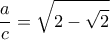 \displaystyle \frac{a}{c}=\sqrt{2-\sqrt{2}}