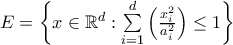 E=\left \{x \in \mathbb{R}^d : \sum\limits_{i=1}^d \left ( \frac{x_i^2}{a_i^2} \right ) \leq 1 \right \} E=\left \{x \in \mathbb{R}^d : \sum\limits_{i=1}^d \left ( \frac{x_i^2}{a_i^2} \right ) \leq 1 \right \}