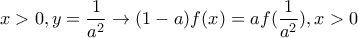 \displaystyle x>0,y=\frac{1}{a^2}\rightarrow (1-a)f(x)=af(\frac{1}{a^2}),x>0