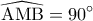 \displaystyle \widehat {{\rm A}{\rm M}{\rm B}} = 90^\circ \displaystyle \widehat {{\rm A}{\rm M}{\rm B}} = 90^\circ