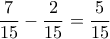 \dfrac{7}{15}-\dfrac{2}{15}=\dfrac{5}{15}} \dfrac{7}{15}-\dfrac{2}{15}=\dfrac{5}{15}}