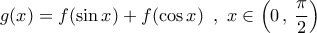 \displaystyle{g(x) = f(\sin x) + f(\cos x)\,\,\,,\,\,x \in \left( {0\,,\,\frac{\pi }{2}} \right)}