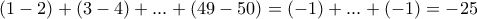 (1-2)+(3-4)+...+(49-50)= (-1) + ... +(-1)=-25 (1-2)+(3-4)+...+(49-50)= (-1) + ... +(-1)=-25