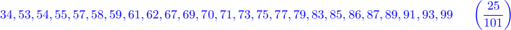 \displaystyle{\color{blue}34,53,54,55,57,58,59,61,62,67,69,70,71,73,75,77,79,83,85,86,87,89,91,93,99~~~~\left(\frac{25}{101}\right)}