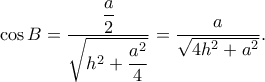 \displaystyle \cos B=\frac{\displaystyle \frac{a}{2}}{\displaystyle \sqrt{h^{2}+\frac{a^{2}}{4}}}=\frac{a}{\sqrt{4h^{2}+a^{2}}}. \displaystyle \cos B=\frac{\displaystyle \frac{a}{2}}{\displaystyle \sqrt{h^{2}+\frac{a^{2}}{4}}}=\frac{a}{\sqrt{4h^{2}+a^{2}}}.