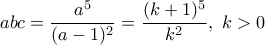 abc=\dfrac{a^5}{(a-1)^2}=\dfrac{(k+1)^5}{k^2}, \ k>0 abc=\dfrac{a^5}{(a-1)^2}=\dfrac{(k+1)^5}{k^2}, \ k>0