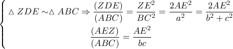 \left\{ \begin{gathered} 
  \vartriangle ZDE \sim \vartriangle ABC \Rightarrow \frac{{\left( {ZDE} \right)}}{{\left( {ABC} \right)}} = \frac{{Z{E^2}}}{{B{C^2}}} = \frac{{2A{E^2}}}{{{a^2}}} = \frac{{2A{E^2}}}{{{b^2} + {c^2}}} \\  
  \frac{{\left( {AEZ} \right)}}{{\left( {ABC} \right)}} = \frac{{A{E^2}}}{{bc}} \\  
\end{gathered}  \right.