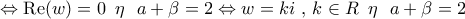 \displaystyle{ 
 \Leftrightarrow {\mathop{\rm Re}\nolimits} (w) = 0\,\,\,\eta \,\,\,\,a + \beta  = 2 \Leftrightarrow w = ki\,\,,\,k \in R\,\,\,\eta \,\,\,\,a + \beta  = 2}