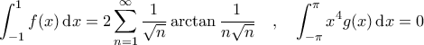 \displaystyle{\int_{-1}^{1} f(x) \, {\rm d}x = 2 \sum_{n=1}^{\infty} \frac{1}{\sqrt{n}} \arctan \frac{1}{n \sqrt{n}} \quad, \quad \int_{-\pi}^{\pi} x^4 g(x) \, {\rm d}x = 0}
