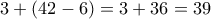 \displaystyle{3+(42-6)=3+36=39}