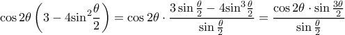 \displaystyle \cos 2\theta \left( {3 - 4{{\sin }^2}\frac{\theta }{2}} \right) = \cos 2\theta  \cdot \frac{{3\sin \frac{\theta }{2} - 4{{\sin }^3}\frac{\theta }{2}}}{{\sin \frac{\theta }{2}}} = \frac{{\cos 2\theta  \cdot \sin \frac{{3\theta }}{2}}}{{\sin \frac{\theta }{2}}}
