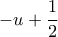 -u + \dfrac{1}{2}